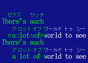 ?72 6v?
There s such
7Dvh17UwWHho yr

-aailottoffworld to see
There s such

7 Elv Fir? '7?)le hr? 3'?

a lot of world to see