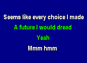 Seems like every choice I made
Ammmwwwdwwd

Yeah
Mmmhmm