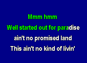 Mmmhmm
Well started out for paradise

ain't no promised land

This ain't no kind of Iivin'