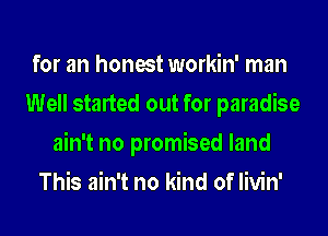 for an honest workin' man
Well started out for paradise
ain't no promised land
This ain't no kind of livin'