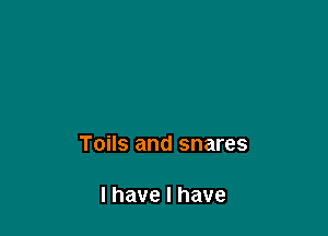 Toils and snares

l have I have