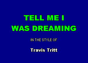 TIEILIL ME II
WAS DREAMIING

IN THE STYLE 0F

Travis Tritt