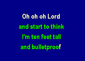 Oh oh oh Lord
and start to think
I'm ten feet tall

and bulletproof