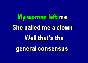 My woman left me

She called me a clown
Well that's the
general consensus