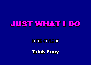 IN THE STYLE 0F

Trick Pony