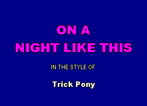 IN THE STYLE 0F

Trick Pony