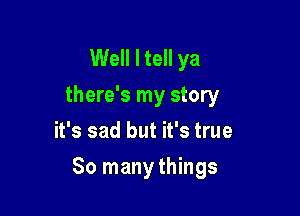 Well I tell ya
there's my story
it's sad but it's true

So many things