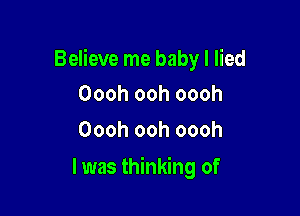 Believe me baby I lied

Oooh ooh oooh
Oooh ooh oooh

l was thinking of