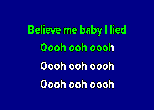 Believe me baby I lied

Oooh ooh oooh
Oooh ooh oooh
Oooh ooh oooh