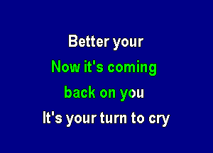 You broke my heart in two
Now it's coming
back on you

It's your turn to cry