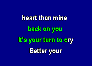 heart than mine
back on you

It's your turn to cry

Better your