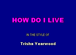 IN THE STYLE 0F

Trisha Yearwood