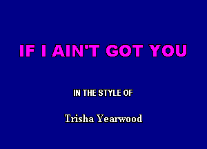 III THE SIYLE 0F

Trisha Yearwood