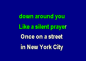 down around you

Like a silent prayer

Once on a street
in New York City
