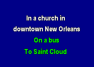 In a church in

downtown New Orleans
On a bus

To Saint Cloud