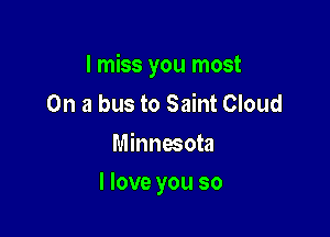 I miss you most
On a bus to Saint Cloud
Minnesota

I love you so
