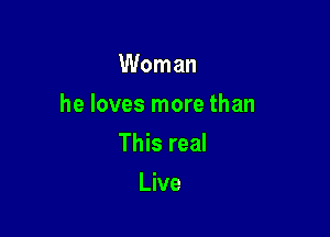 Woman

he loves more than

This real
Live