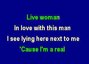 Live woman
In love with this man

I see lying here next to me

'Cause I'm a real