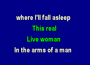 where I'll fall asleep

This real
Live woman
In the arms of a man