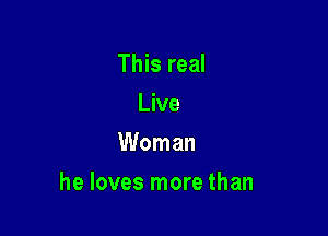 This real
Live
Woman

he loves more than