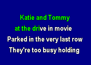 Katie and Tommy
at the drive in movie

Parked in the very last row

They're too busy holding