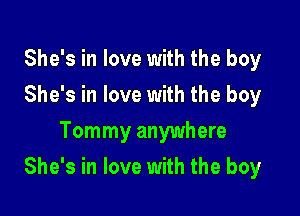She's in love with the boy
She's in love with the boy
Tommy anywhere

She's in love with the boy