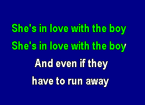 She's in love with the boy
She's in love with the boy
And even if they

have to run away