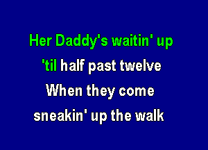 Her Daddy's waitin' up
'til half past twelve

When they come

sneakin' up the walk