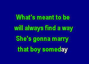 What's meant to be
will always find a way

She's gonna marry

that boy someday