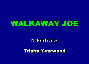 WALKAWAY JOE

IN THE STYLE 0F

Trisha Yearwood