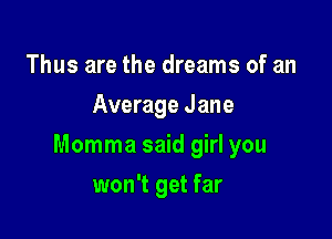 Thus are the dreams of an
Average Jane

Momma said girl you

won't get far