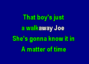 That boy's just

a walkaway Joe
She's gonna know it in
A matter of time