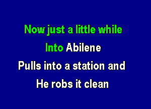 Nowjust a little while
Into Abilene

Pulls into a station and

He robs it clean