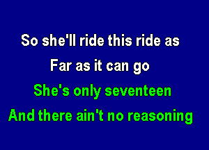 So she'll ride this ride as
Far as it can go
She's only seventeen

And there ain't no reasoning