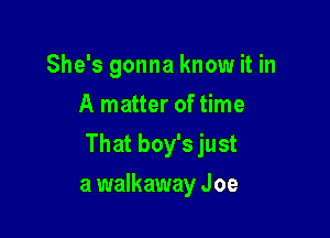 She's gonna know it in
A matter of time

That boy's just

a walkaway J oe