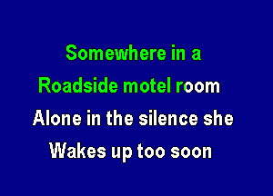 Somewhere in a
Roadside motel room
Alone in the silence she

Wakes up too soon