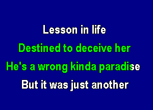 LessoninlWe
Destined to deceive her

He's a wrong kinda paradise

But it was just another