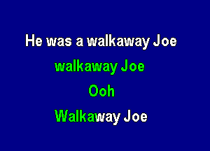 He was a walkaway Joe

walkaway Joe
Ooh

Walkaway J oe