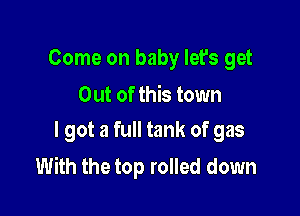 Come on baby let's get
Out of this town

I got a full tank of gas
With the top rolled down