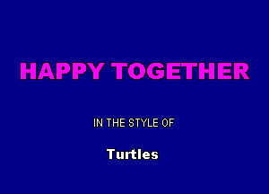 IN THE STYLE 0F

Turtles