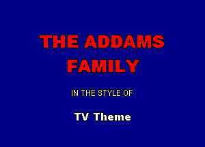 IN THE STYLE 0F

TV Theme