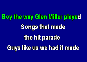 Boy the way Glen Miller played
Songs that made

the hit parade

Guys like us we had it made