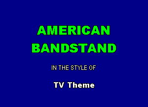 AMERIICAN
BANDSTAND

IN THE STYLE 0F

TV Theme