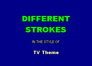 IDIIIFIFEIRIENT
STROKES

IN THE STYLE 0F

TV Theme