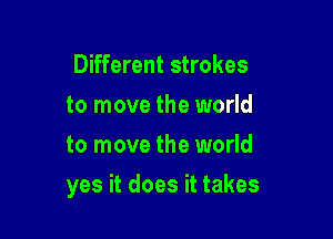 Different strokes
to move the world
to move the world

yes it does it takes