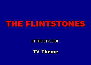 IN THE STYLE 0F

TV Theme