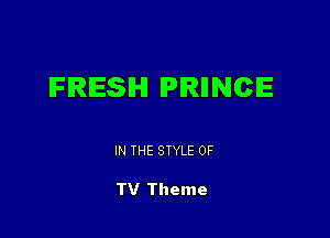 IFIRIESIHI IPRIINCIE

IN THE STYLE 0F

TV Theme