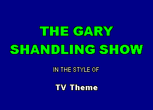TIHIIE GARY
SHANIILIING SHOW

IN THE STYLE 0F

TV Theme