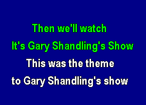 Then we'll watch
It's Gary Shandling's Show
This was the theme

to Gary Shandling's show