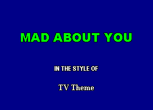 MAD ABOUT YOU

III THE SIYLE 0F

TV Theme